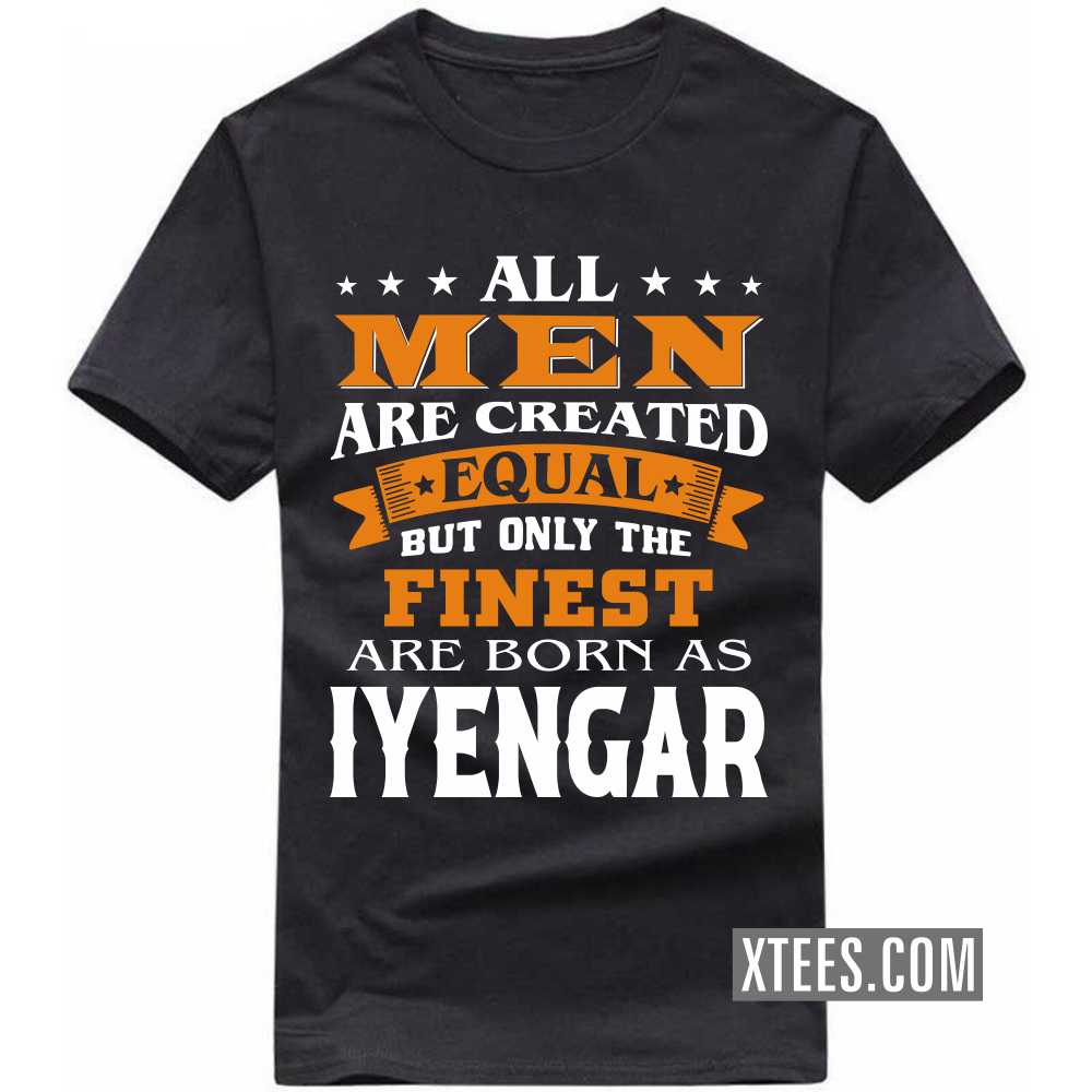 All Men Are Created Equal But Only The Finest Are Born As Iyengars Caste Name T-shirt image