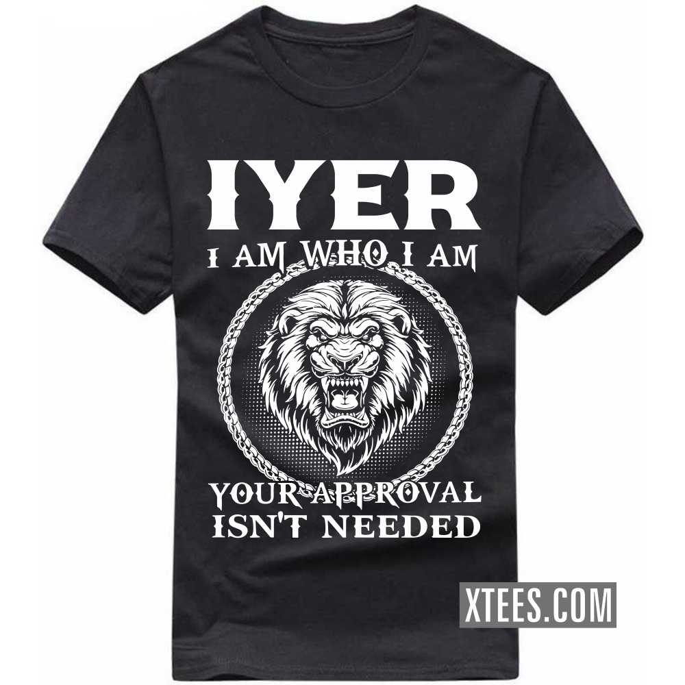 Iyer I Am Who I Am Your Approval Isn't Needed Caste Name T-shirt image