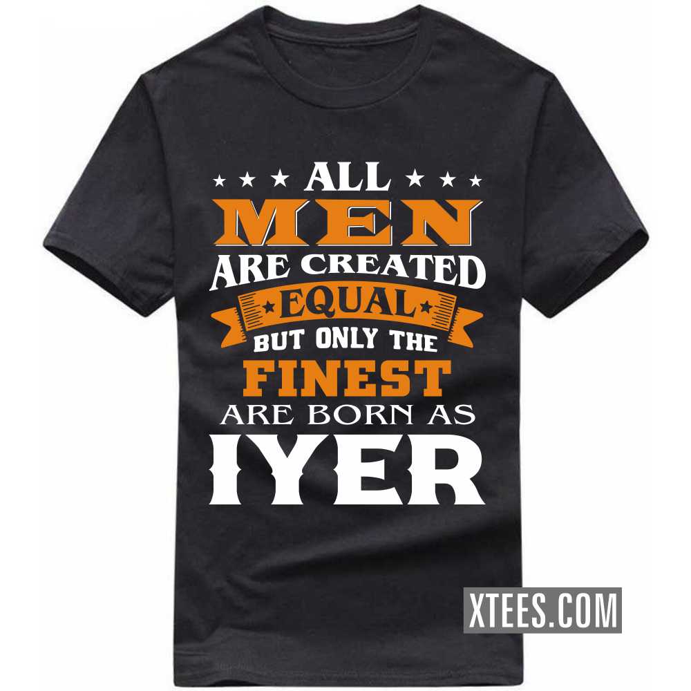 All Men Are Created Equal But Only The Finest Are Born As Iyers Caste Name T-shirt image