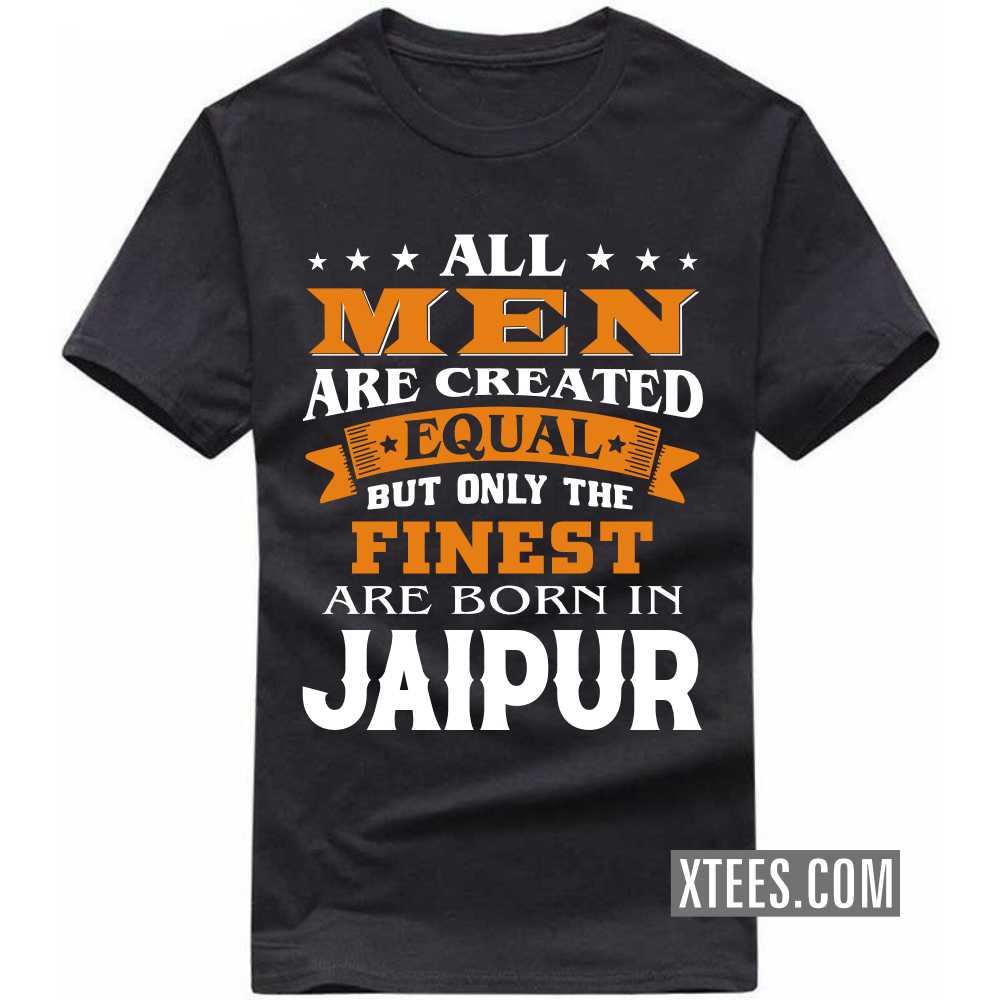 All Men Are Created Equal But Only The Finest Are Born In JAIPUR India City T-shirt image