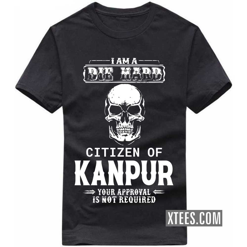 I Am A Die Hard Citizen Of KANPUR Your Approval Is Not Required India City T-shirt image