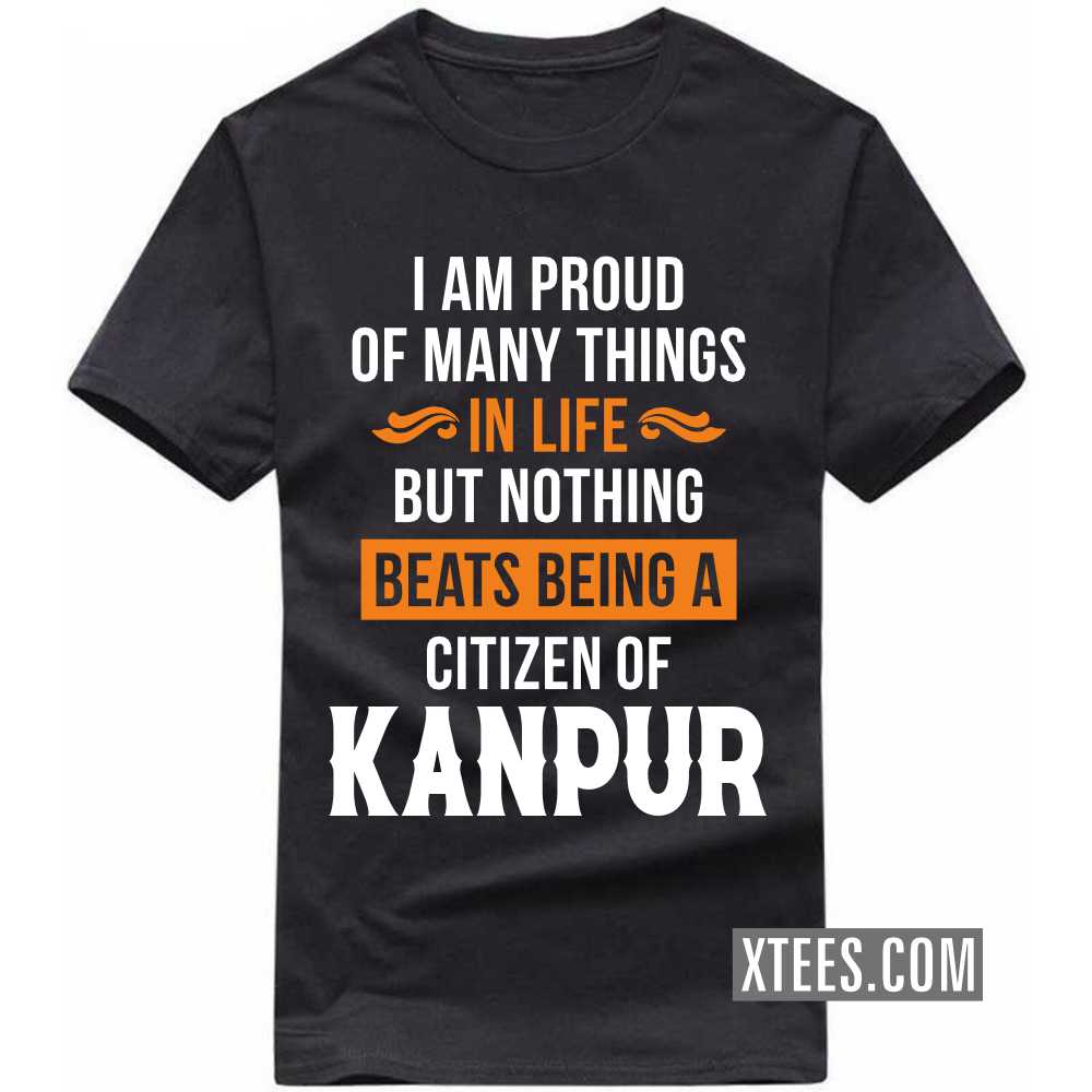 I Am Proud Of Many Things In Life But Nothing Beats Being A Citizen Of KANPUR India City T-shirt image
