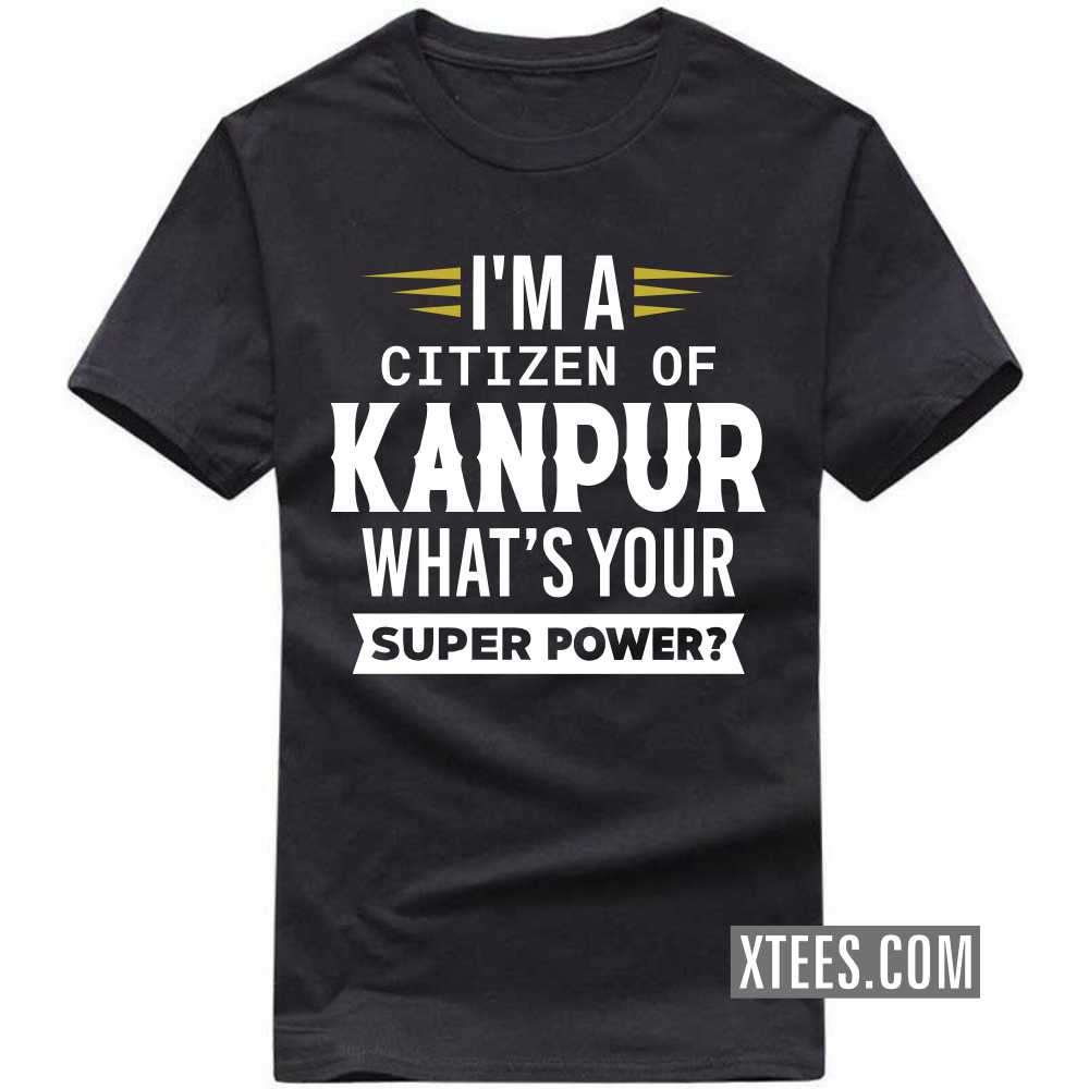 I'm A Citizen Of KANPUR What's Your Super Power? India City T-shirt image