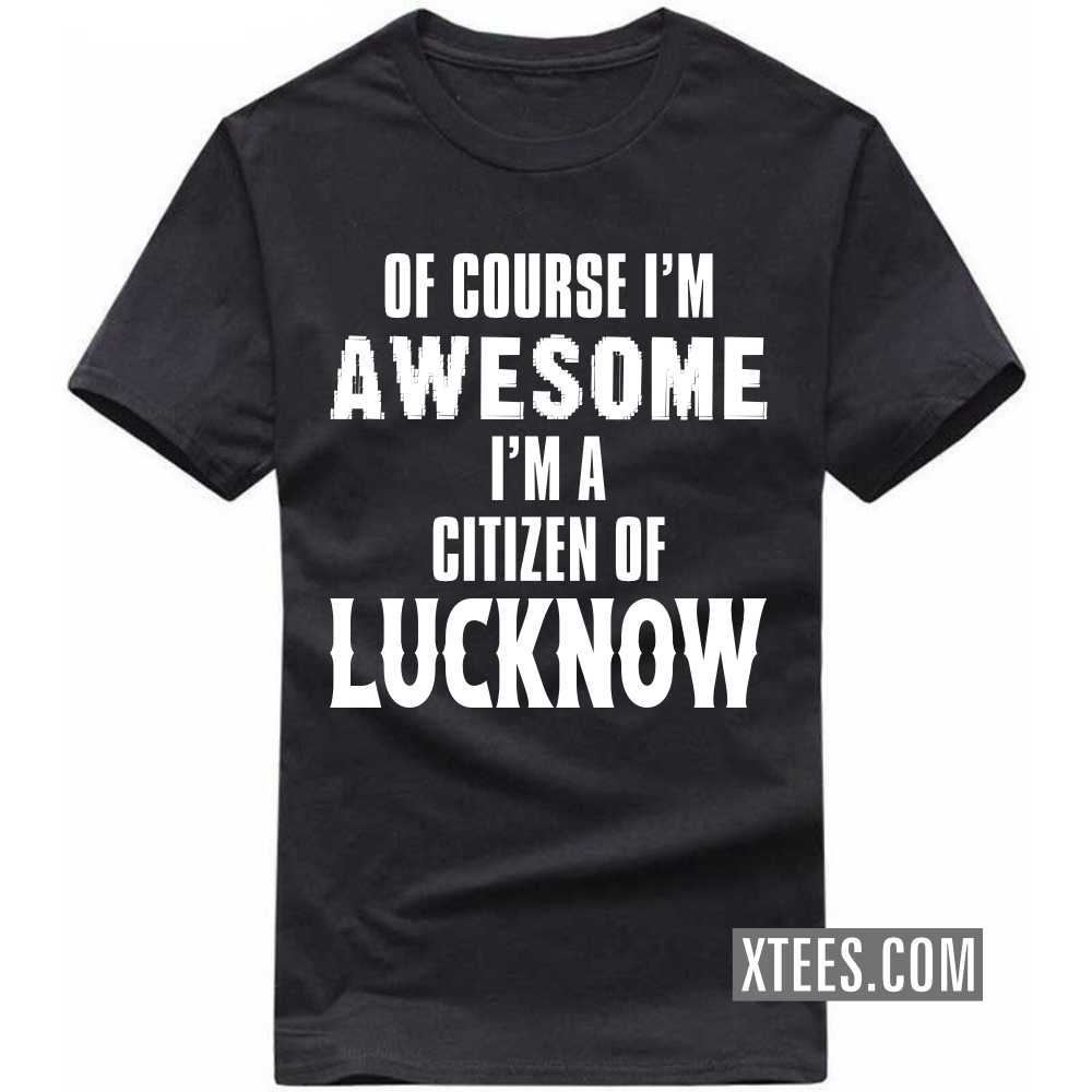 Of Course I'm Awesome I'm A Citizen Of LUCKNOW India City T-shirt image
