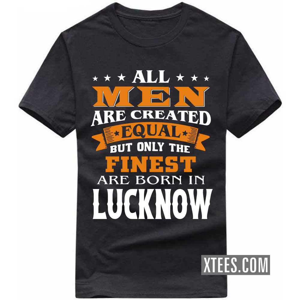 All Men Are Created Equal But Only The Finest Are Born In LUCKNOW India City T-shirt image