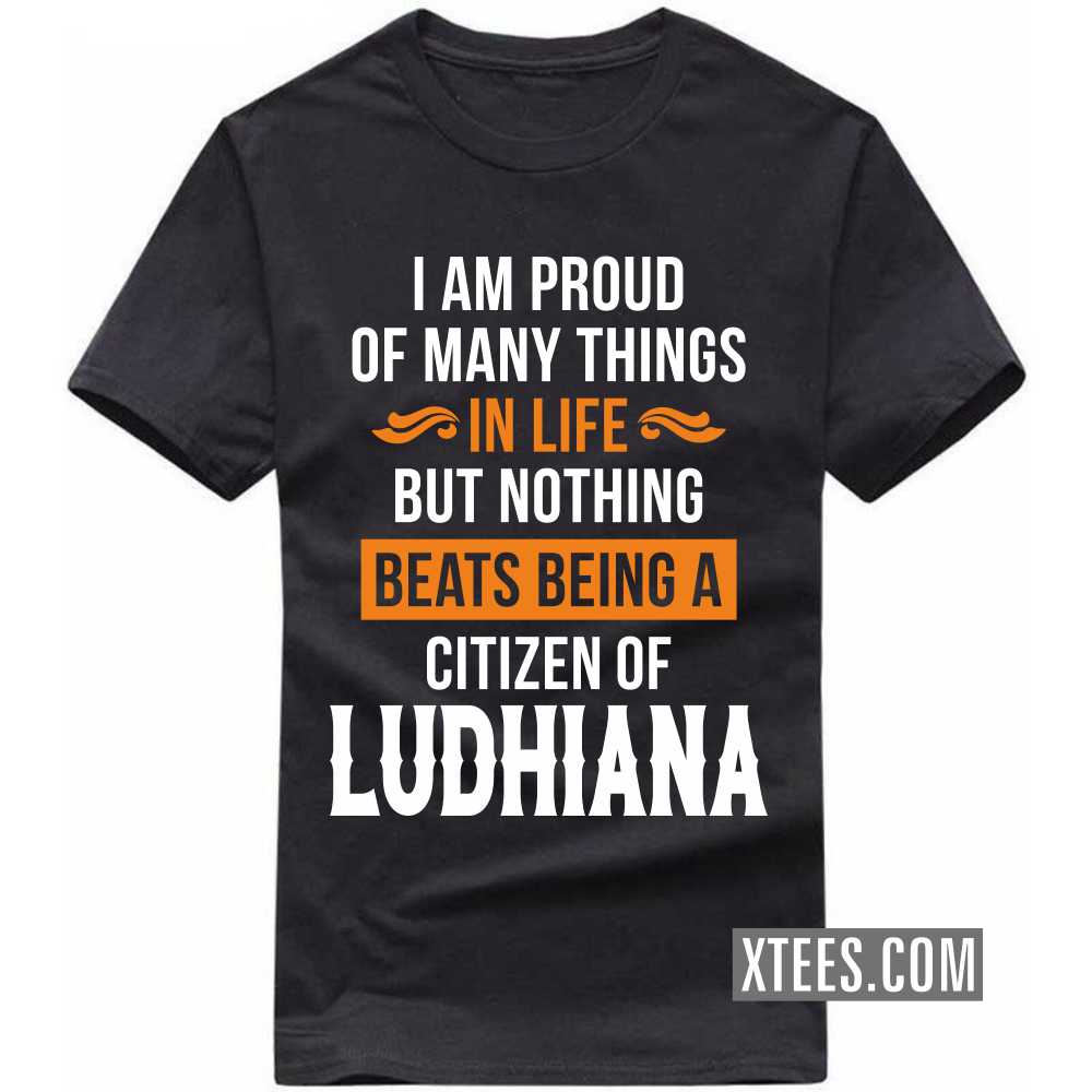 I Am Proud Of Many Things In Life But Nothing Beats Being A Citizen Of LUDHIANA India City T-shirt image