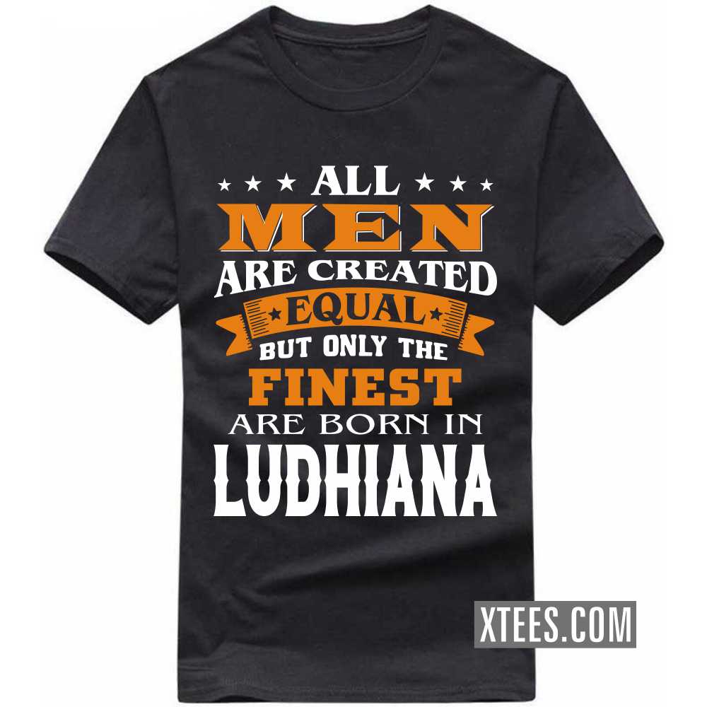 All Men Are Created Equal But Only The Finest Are Born In LUDHIANA India City T-shirt image
