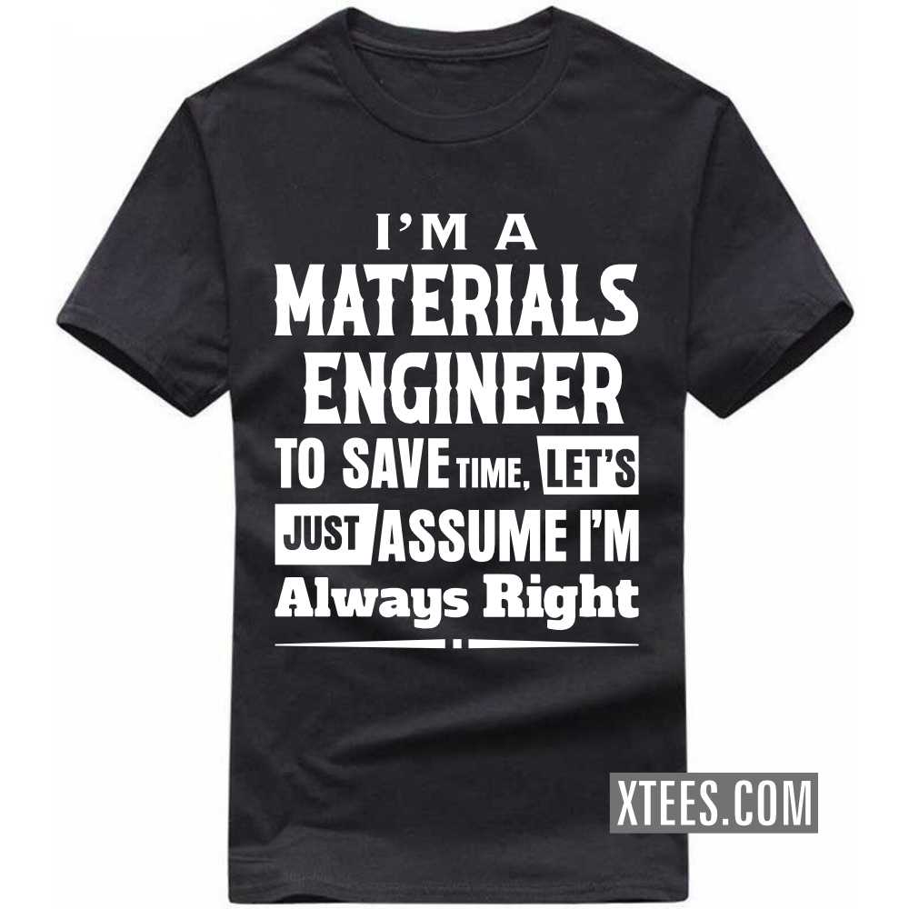 I'm A MATERIALS ENGINEER To Save Time, Let's Just Assume I'm Always Right Profession T-shirt image