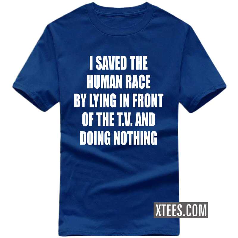 I Saved The Human Race By Lying In Front Of The T.v. And Doing Nothing T-shirt image I Saved The Human Race By Lying In Front Of The T.v. And Doing Nothing T-shirt image