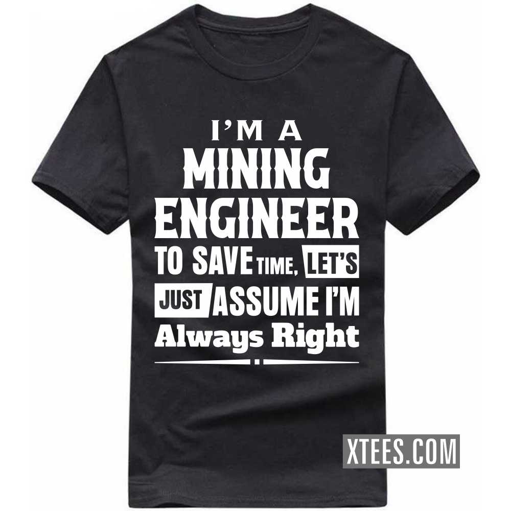 I'm A MINING ENGINEER To Save Time, Let's Just Assume I'm Always Right Profession T-shirt image