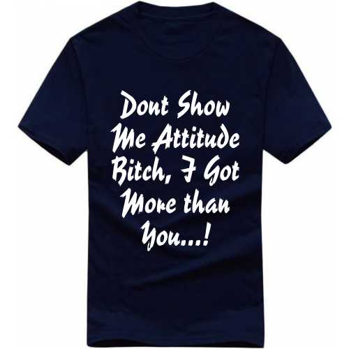 Don’t Show Me Attitude Bitch I Got More Than You Funny T-shirt India image