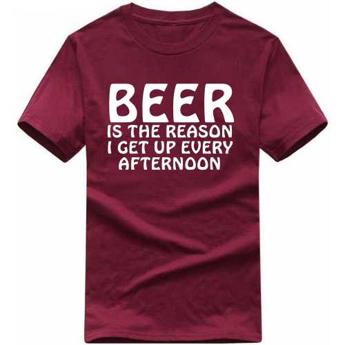 Beer Is The Reason I Get Up Every Afternoon Funny Beer Alcohol Quotes T-shirt India image