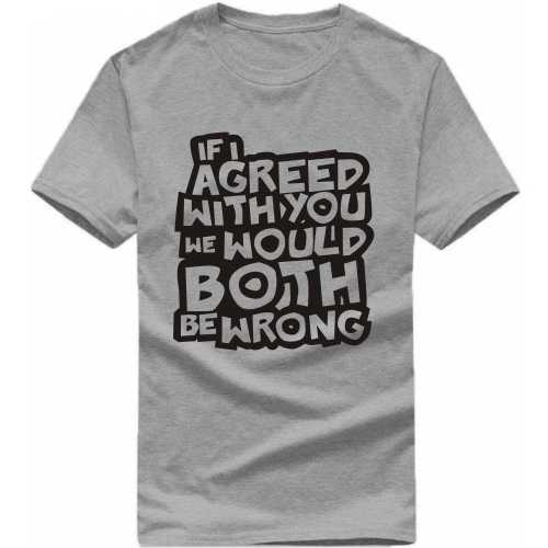 If I Agreed With You We Would Both Be Wrong Insulting Slogan T-shirts image