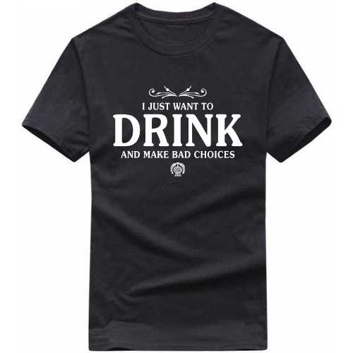 I Just Want To Drink And Make Bad Choices Funny Beer Alcohol Quotes T-shirt India image
