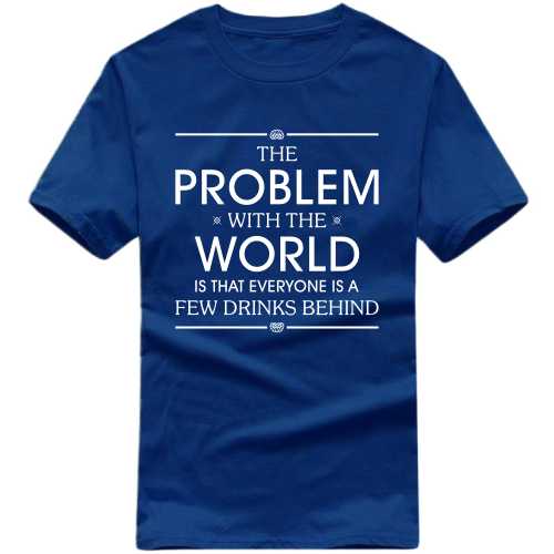 The Problem With The World Is That Everyone Is A Few Drinks Behind Funny Beer Alcohol Quotes T-shirt India image