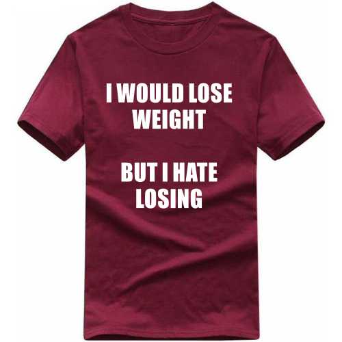I Would Loose Weight But I Hate Losing Funny T-shirt India image