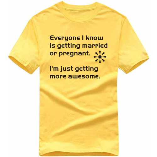 Everyone I Know Is Getting Married Or Pregnant Im Just Getting More Awesome Funny T-shirt India image