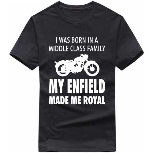 I Was Born In A Middle Class Family My Enfield Made Me Royal Biker T-shirt India image
