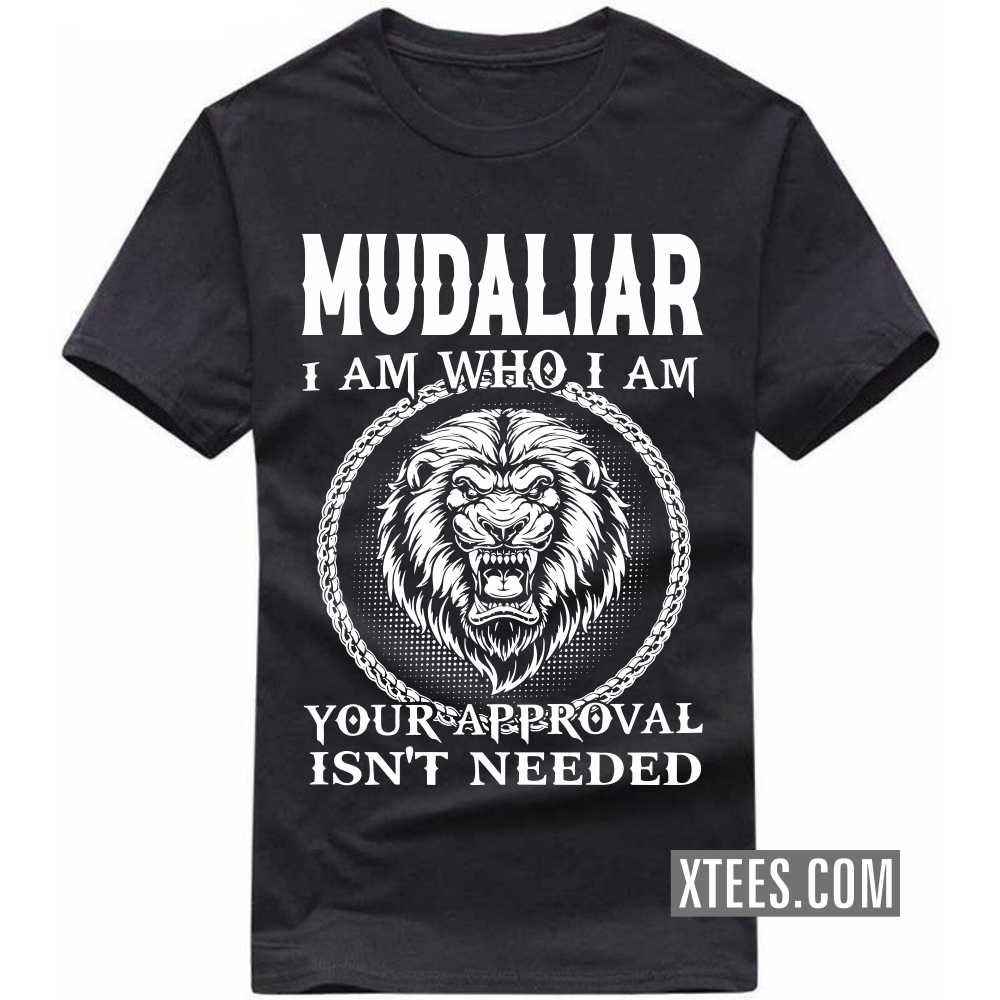 Mudaliar I Am Who I Am Your Approval Isn't Needed Caste Name T-shirt image