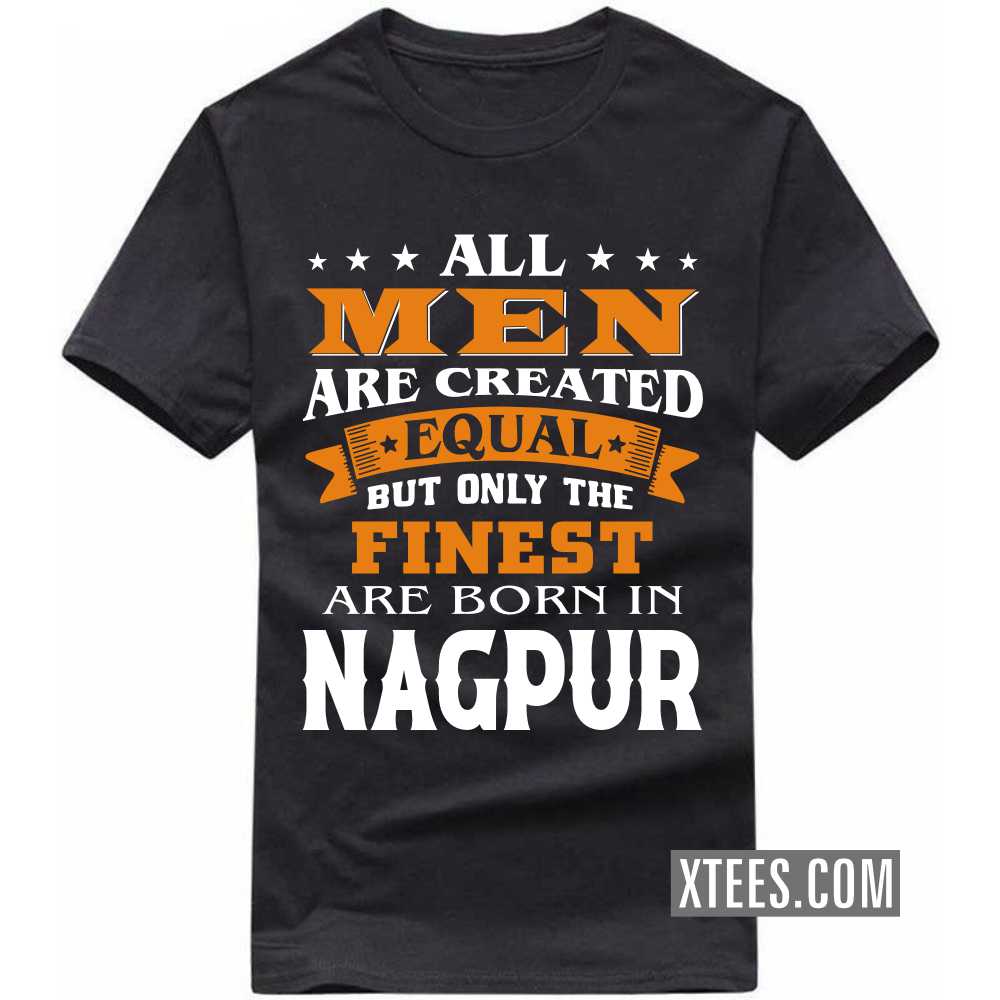 All Men Are Created Equal But Only The Finest Are Born In NAGPUR India City T-shirt image