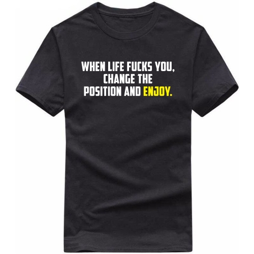 When Life Fucks You Change The Position And Enjoy T-shirt image