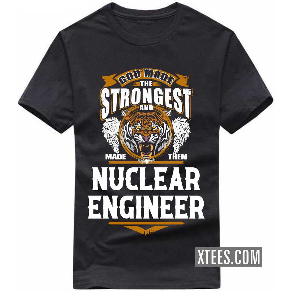 God Made The Strongest And Named Them NUCLEAR ENGINEER Profession T-shirt image