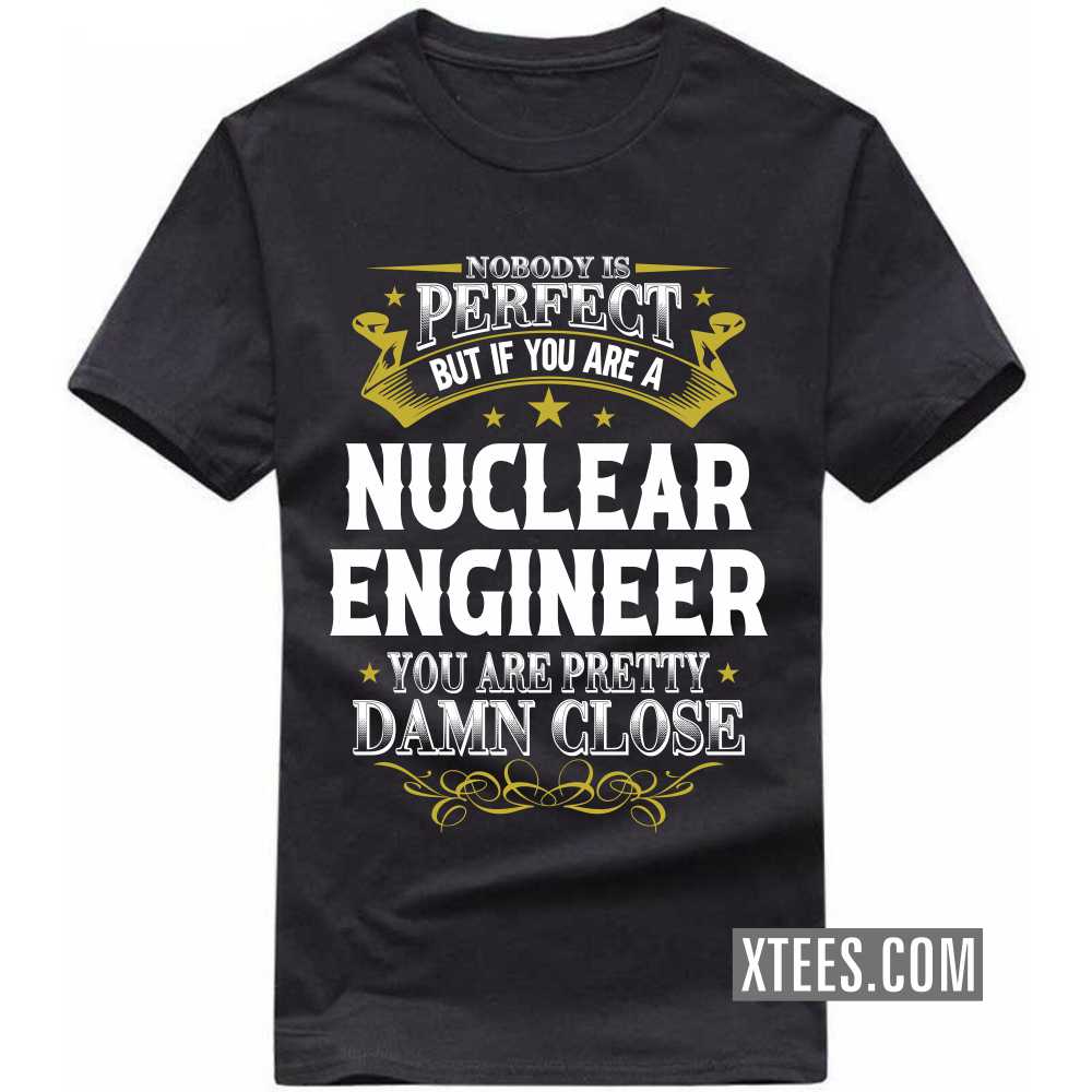 Nobody Is Perfect But If You Are A NUCLEAR ENGINEER You Are Pretty Damn Close Profession T-shirt image