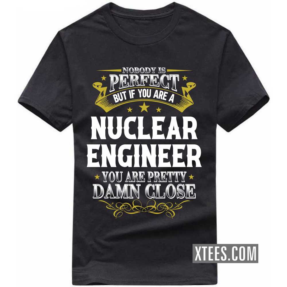 Nobody Is Perfect But If You Are A NUCLEAR ENGINEER You Are Pretty Damn Close Profession T-shirt image