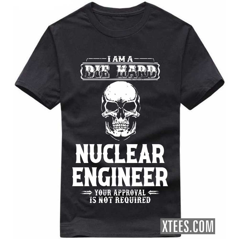 I Am A Die Hard NUCLEAR ENGINEER Your Approval Is Not Required Profession T-shirt image