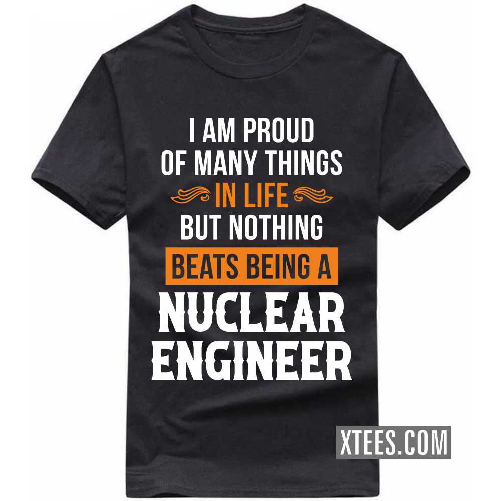 I Am Proud Of Many Things In Life But Nothing Beats Being A NUCLEAR ENGINEER Profession T-shirt image