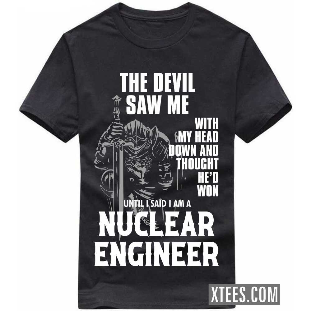 The Devil Saw Me My Head Down Thought He'd Won I Said I Am A NUCLEAR ENGINEER Profession T-shirt image