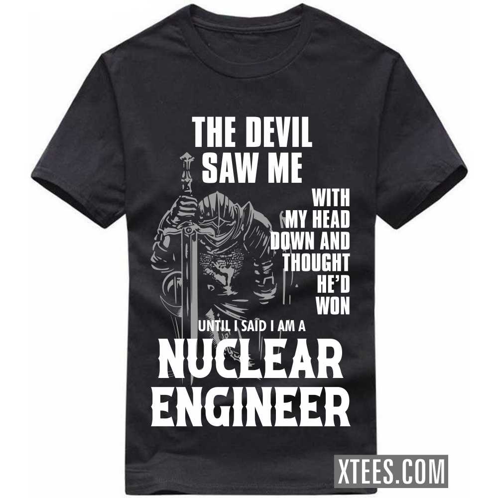 The Devil Saw Me My Head Down Thought He'd Won I Said I Am A NUCLEAR ENGINEER Profession T-shirt image