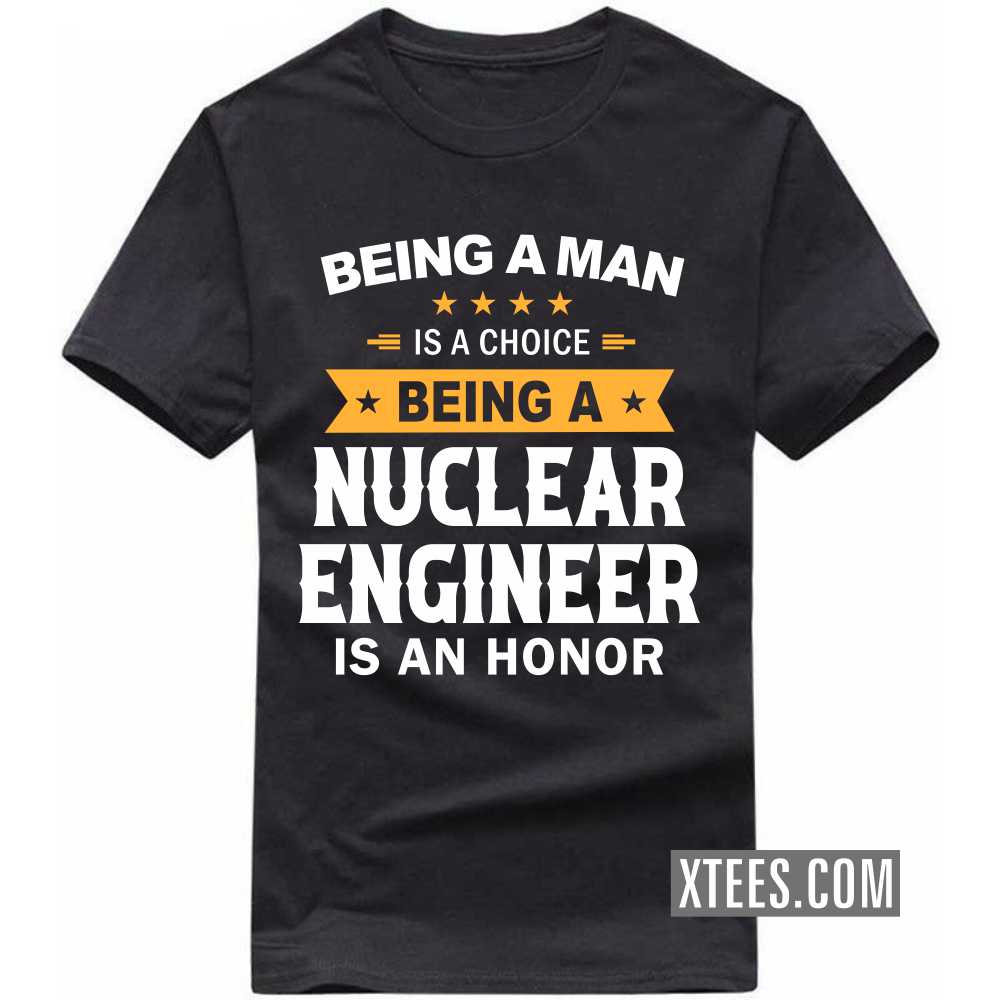 Being A Man Is A Choice Being A NUCLEAR ENGINEER Is An Honor Profession T-shirt image