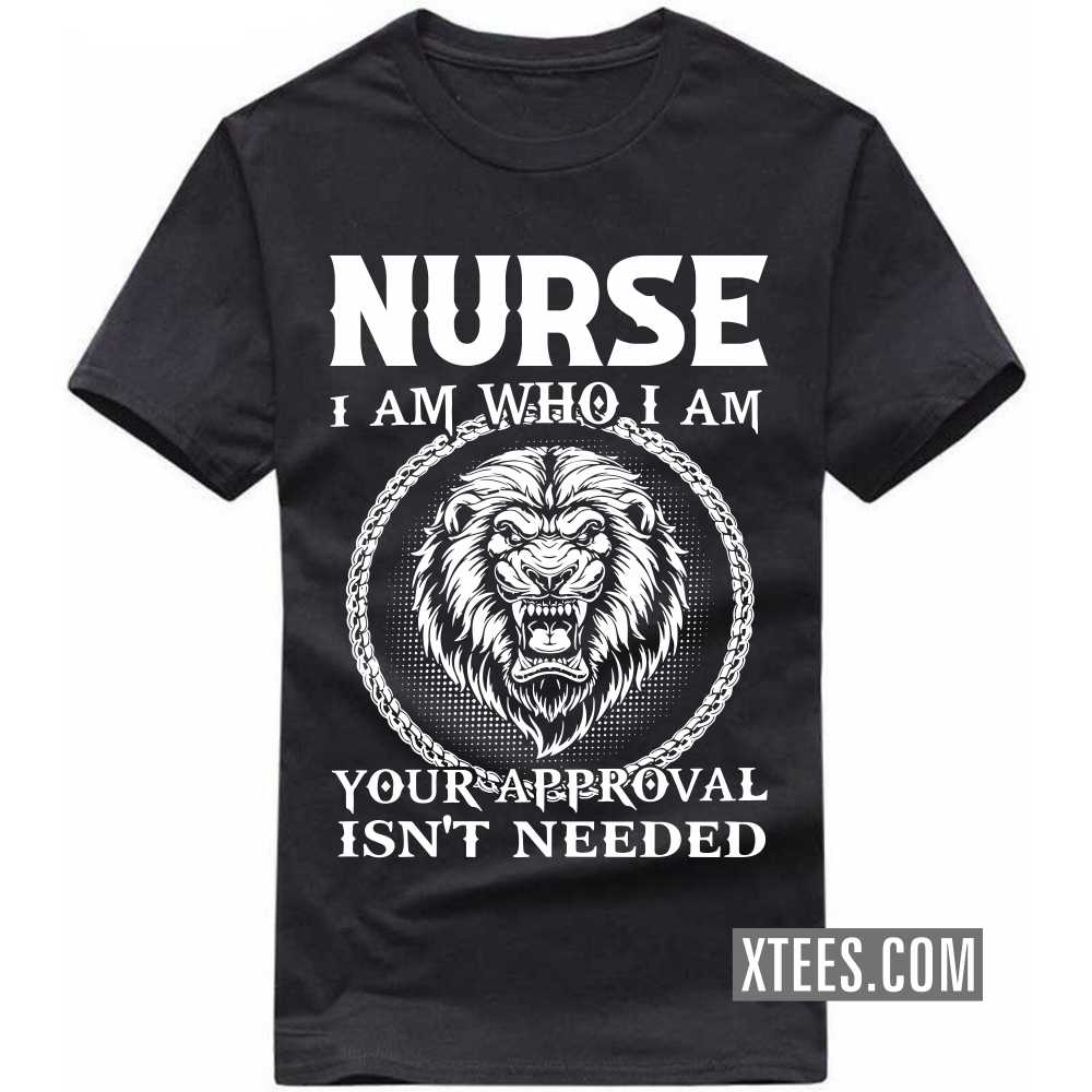NURSE I Am Who I Am Your Approval Isn't Needed Profession T-shirt image