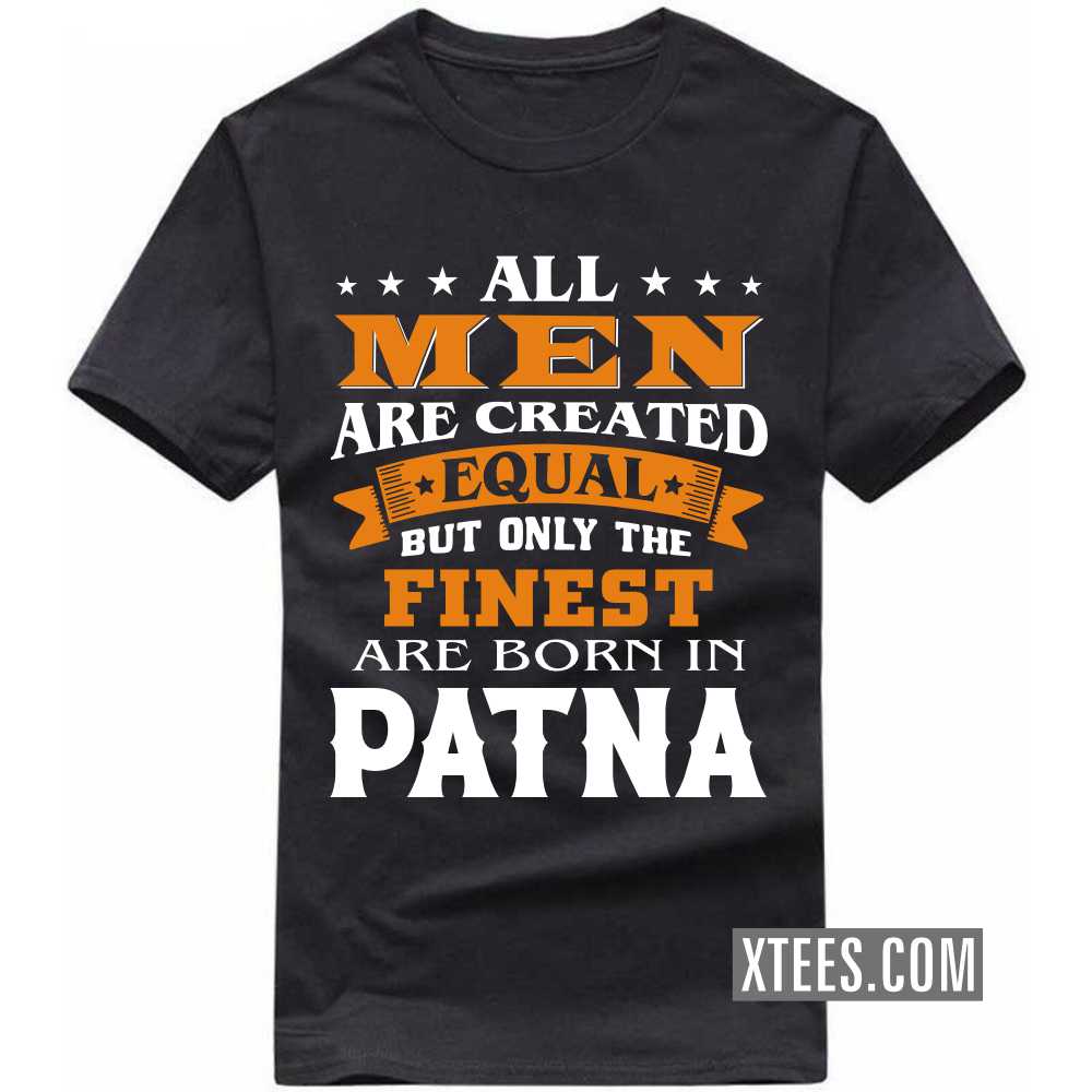 All Men Are Created Equal But Only The Finest Are Born In PATNA India City T-shirt image
