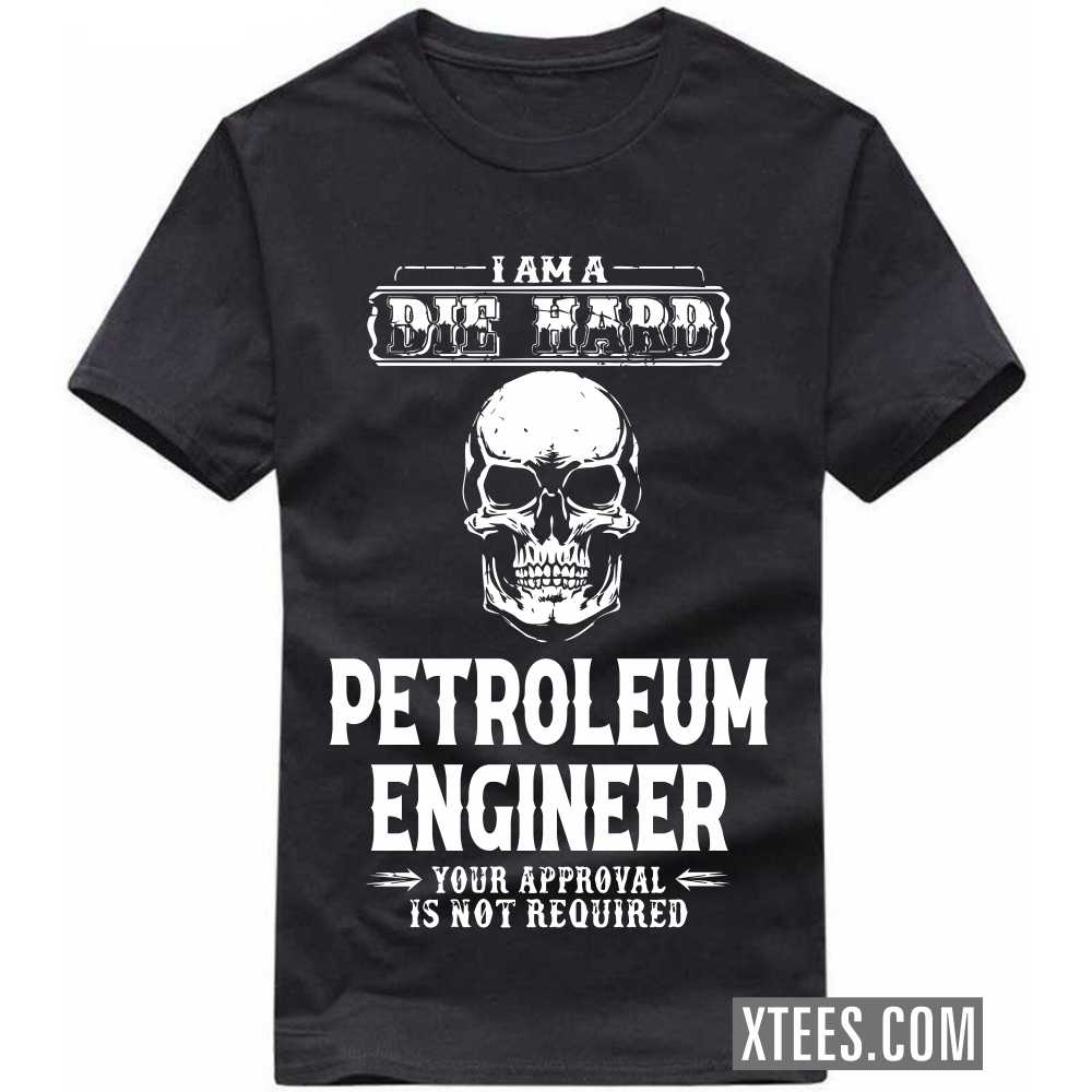 I Am A Die Hard PETROLEUM ENGINEER Your Approval Is Not Required Profession T-shirt image