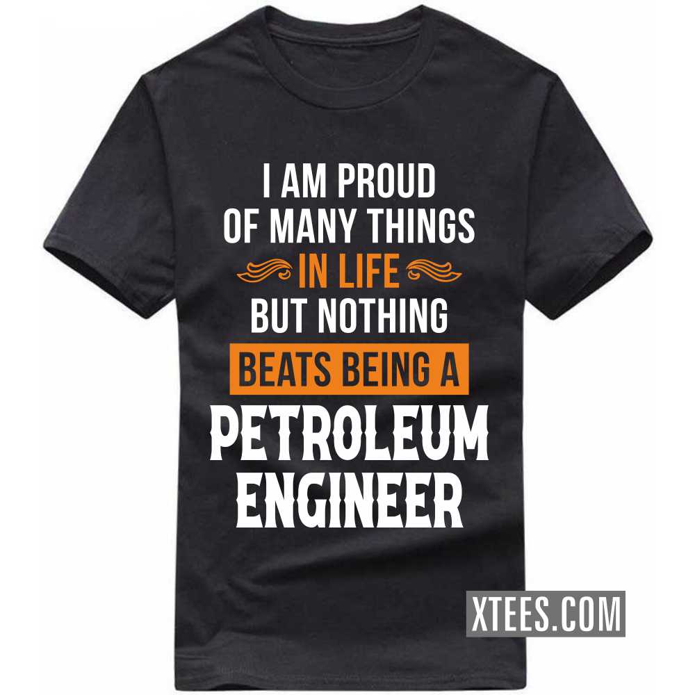 I Am Proud Of Many Things In Life But Nothing Beats Being A PETROLEUM ENGINEER Profession T-shirt image
