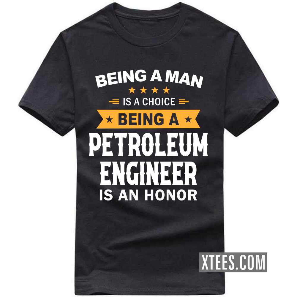 Being A Man Is A Choice Being A PETROLEUM ENGINEER Is An Honor Profession T-shirt image
