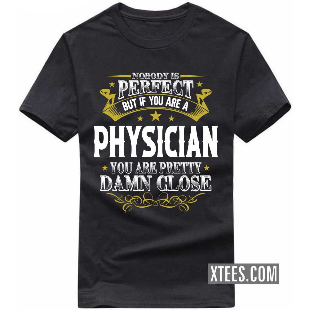Nobody Is Perfect But If You Are A PHYSICIAN You Are Pretty Damn Close Profession T-shirt image