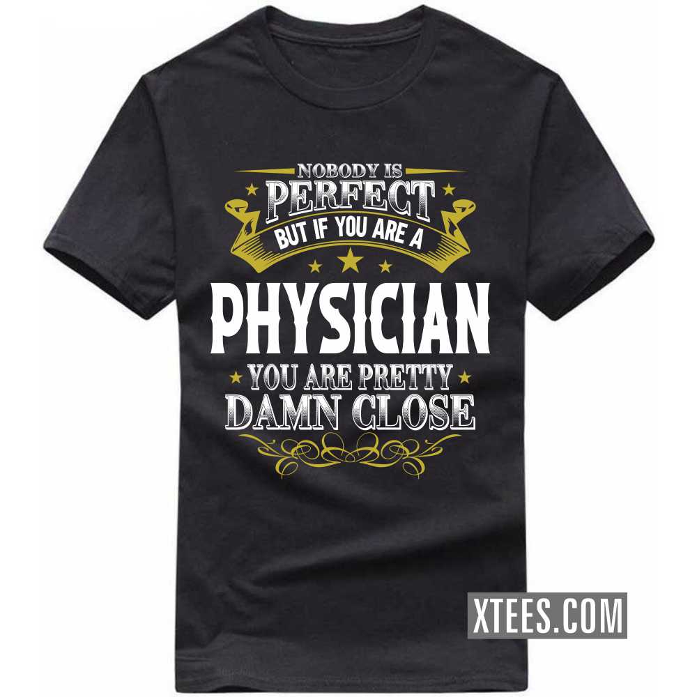 Nobody Is Perfect But If You Are A PHYSICIAN You Are Pretty Damn Close Profession T-shirt image