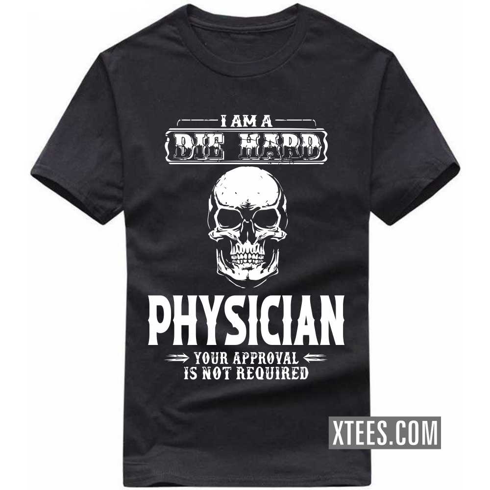 I Am A Die Hard PHYSICIAN Your Approval Is Not Required Profession T-shirt image