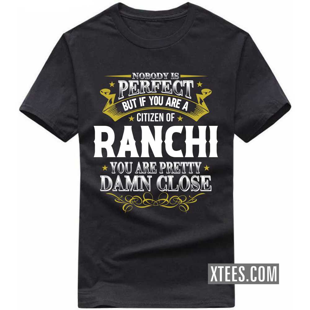 Nobody Is Perfect But If You Are A Citizen Of RANCHI You Are Pretty Damn Close India City T-shirt image