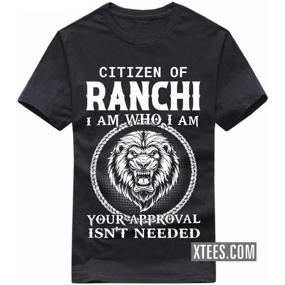 Citizen Of RANCHI I Am Who I Am Your Approval Isn't Needed India City T-shirt image
