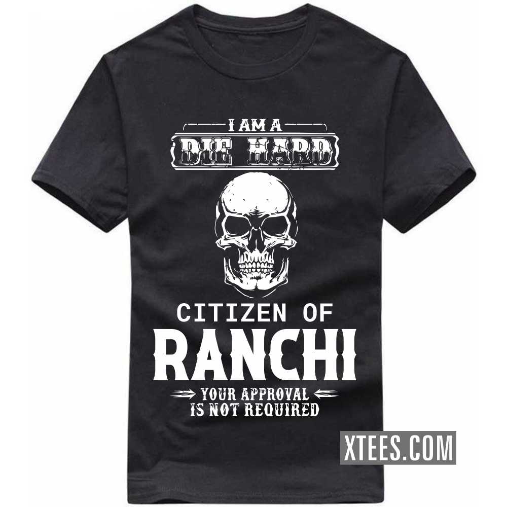 I Am A Die Hard Citizen Of RANCHI Your Approval Is Not Required India City T-shirt image