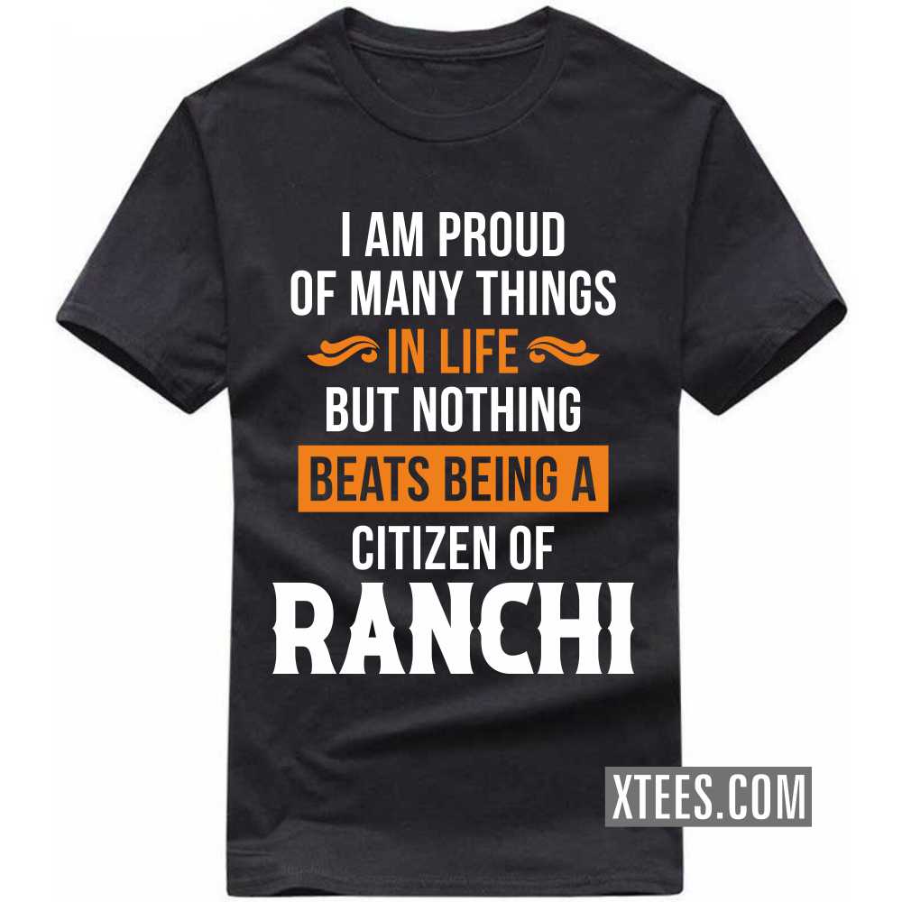 I Am Proud Of Many Things In Life But Nothing Beats Being A Citizen Of RANCHI India City T-shirt image
