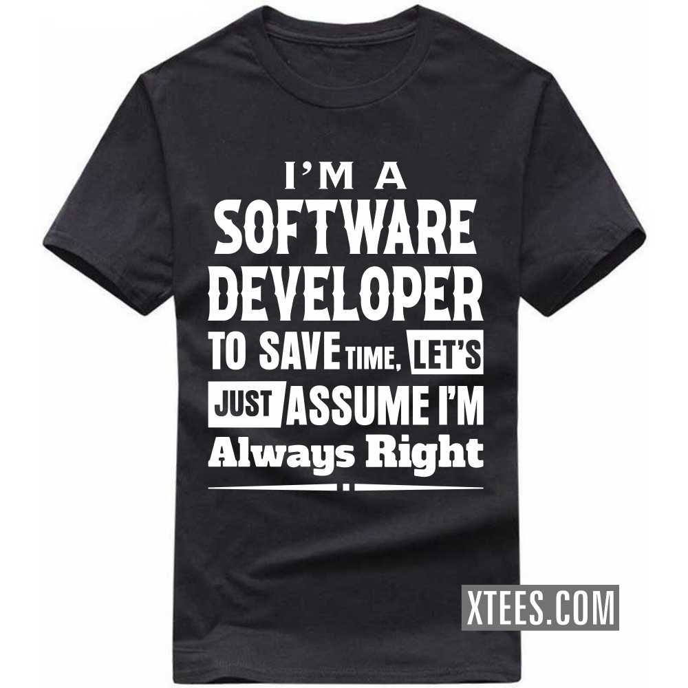 I'm A SOFTWARE DEVELOPER To Save Time, Let's Just Assume I'm Always Right Profession T-shirt image