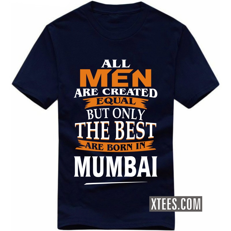 All Men Are Created Equal But Only The Best Are Born In Mumbai T Shirt image