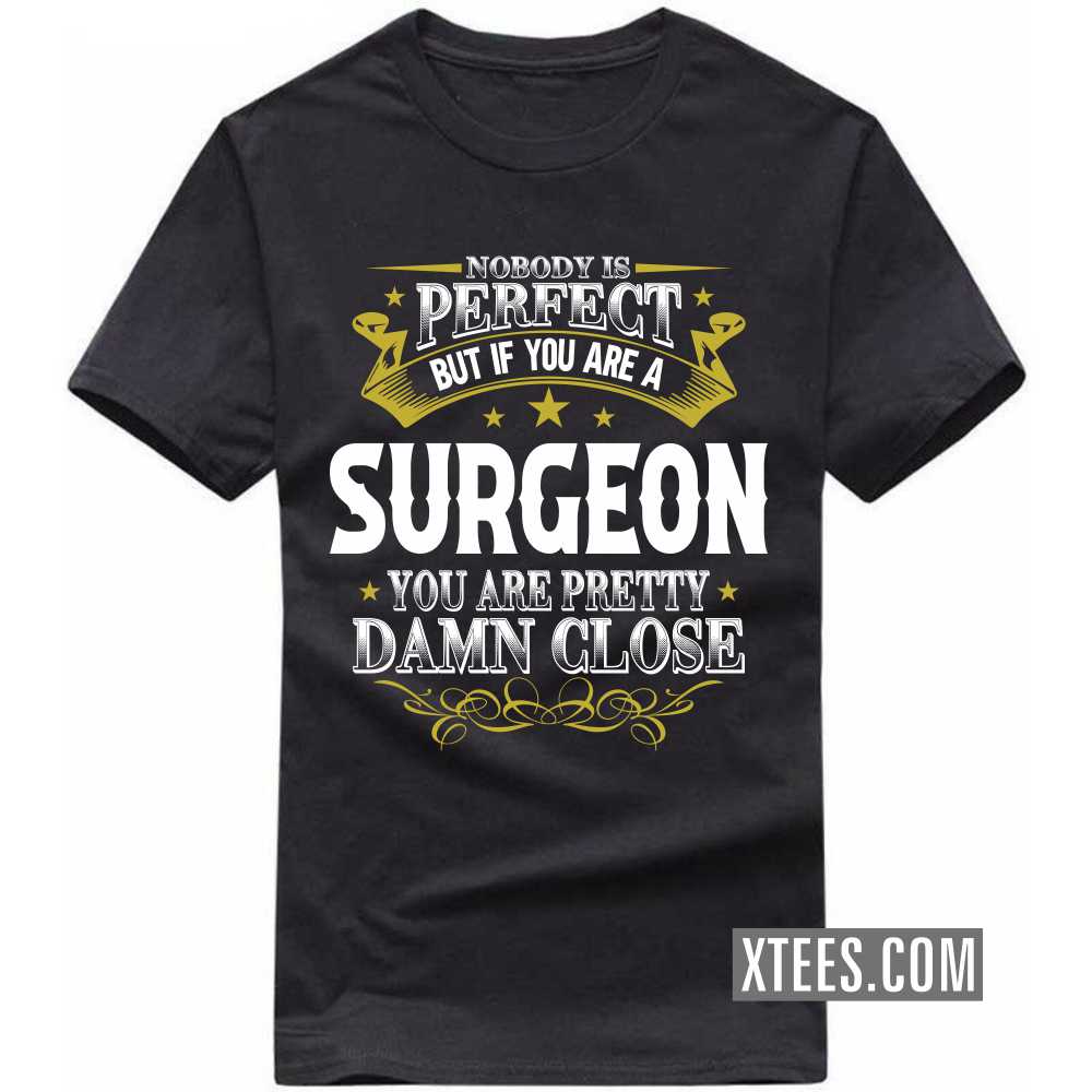Nobody Is Perfect But If You Are A SURGEON You Are Pretty Damn Close Profession T-shirt image
