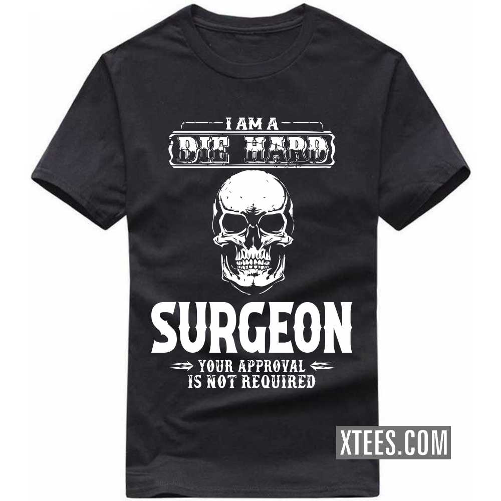 I Am A Die Hard SURGEON Your Approval Is Not Required Profession T-shirt image