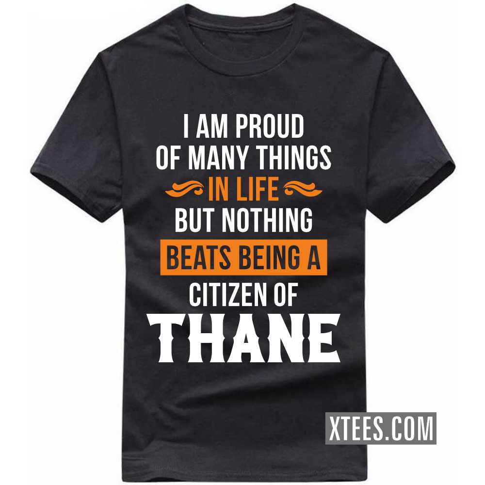 I Am Proud Of Many Things In Life But Nothing Beats Being A Citizen Of THANE India City T-shirt image